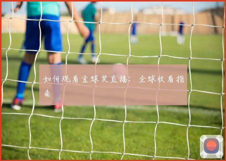 如何观看金球奖直播：全球收看指南