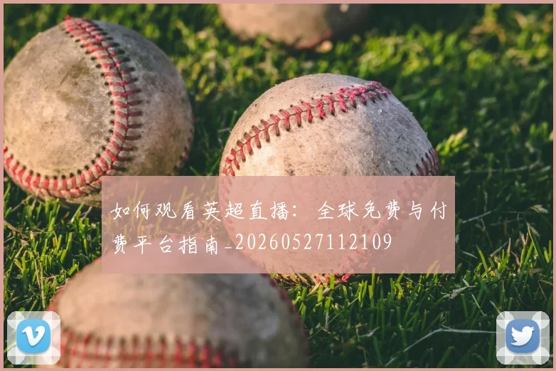 如何观看英超直播：全球免费与付费平台指南_20260527112109