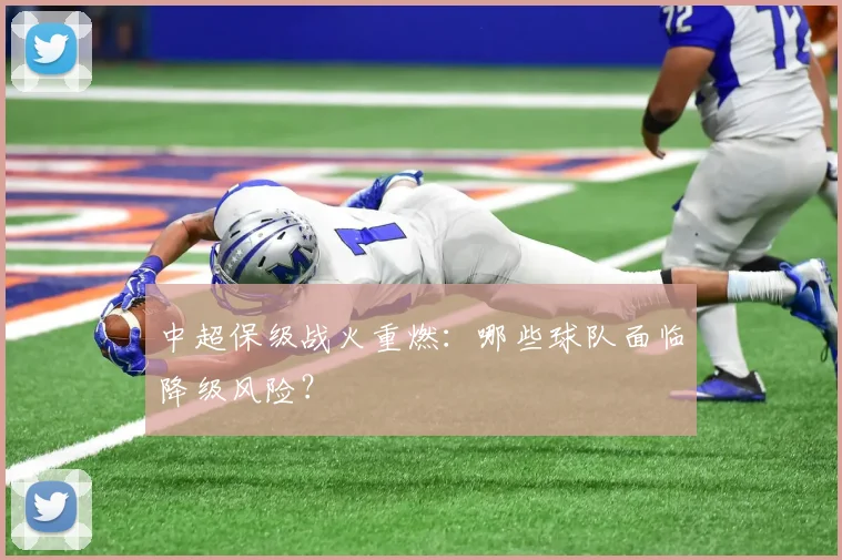 中超保级战火重燃:哪些球队面临降级风险?