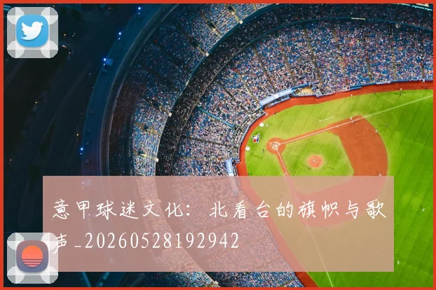 意甲球迷文化：北看台的旗帜与歌声_20260528192942