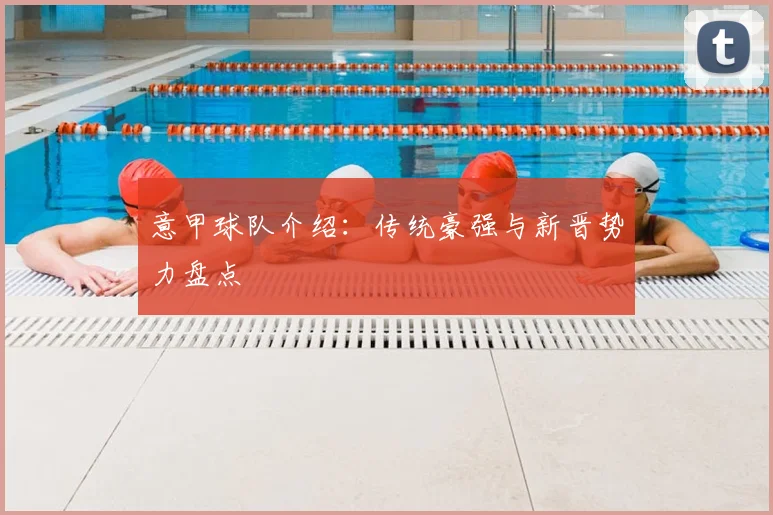意甲球队介绍：传统豪强与新晋势力盘点