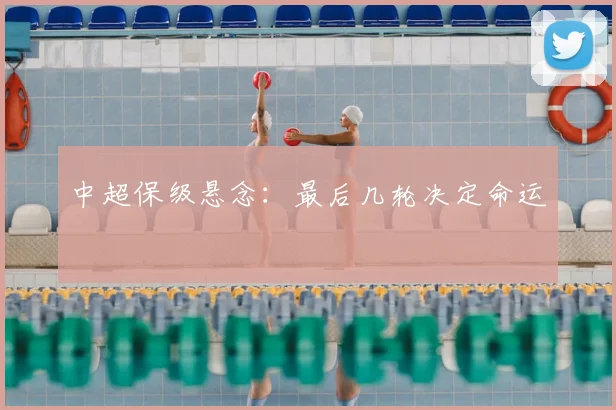 中超保级悬念：最后几轮决定命运