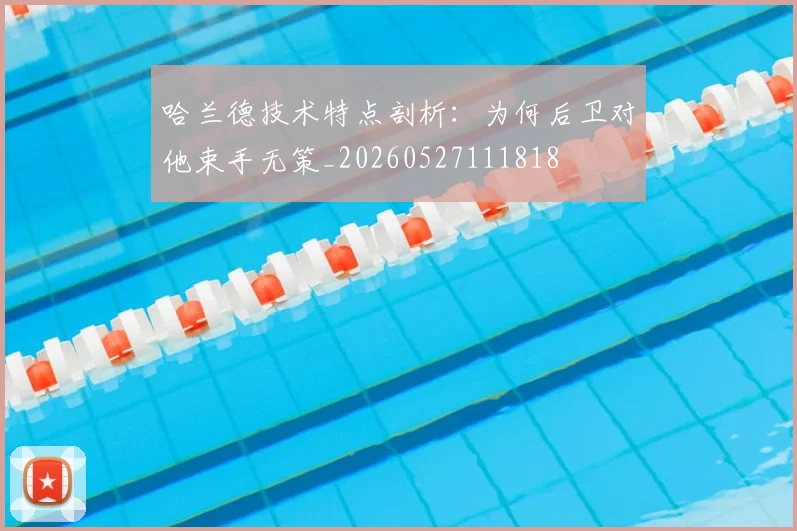 哈兰德技术特点剖析:为何后卫对他束手无策_20260527111818