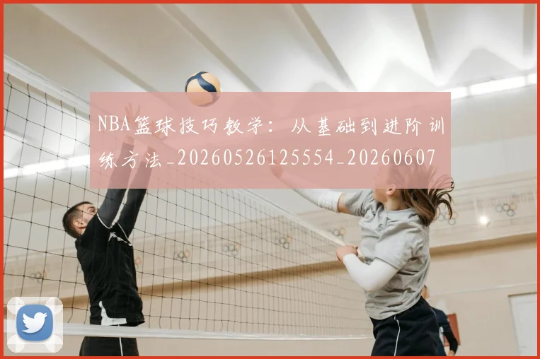 NBA篮球技巧教学：从基础到进阶训练方法_20260526125554_20260607160354