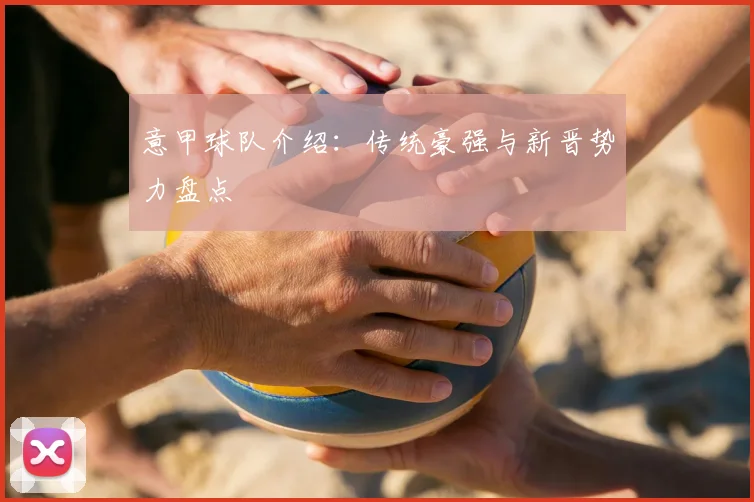 意甲球队介绍：传统豪强与新晋势力盘点