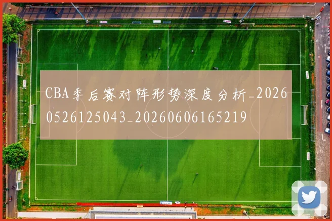CBA季后赛对阵形势深度分析_20260526125043_20260606165219