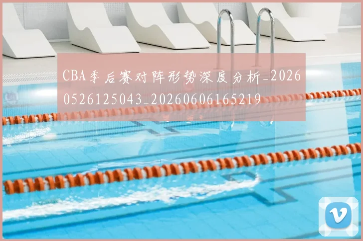 CBA季后赛对阵形势深度分析_20260526125043_20260606165219