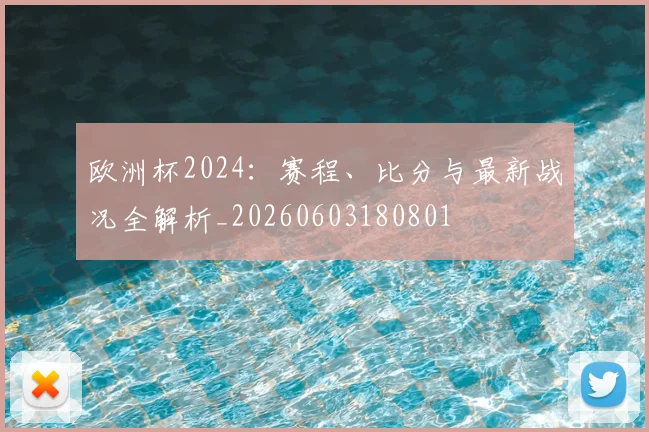 欧洲杯2024：赛程、比分与最新战况全解析_20260603180801